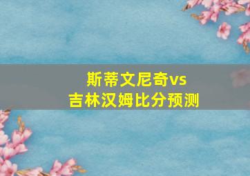 斯蒂文尼奇vs 吉林汉姆比分预测